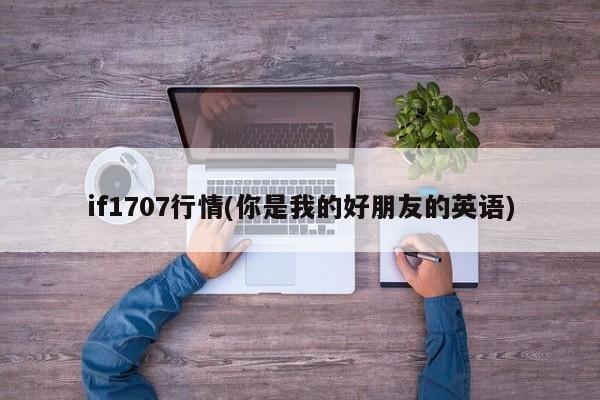 if1707行情(你是我的好朋友的英语)