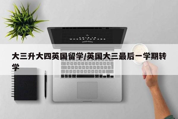 大三升大四英国留学/英国大三最后一学期转学