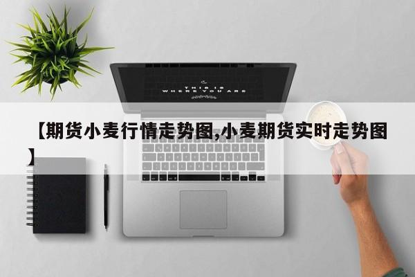 【期货小麦行情走势图,小麦期货实时走势图】
