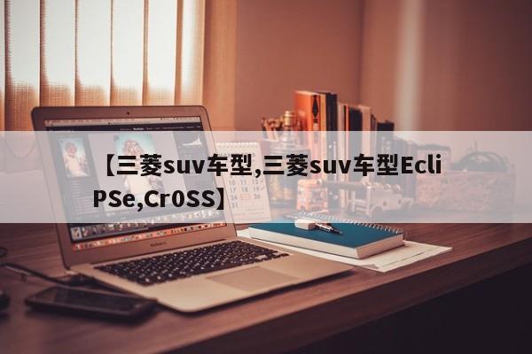 【三菱suv车型,三菱suv车型EcliPSe,Cr0SS】