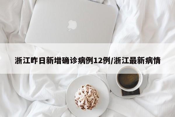 浙江昨日新增确诊病例12例/浙江最新病情