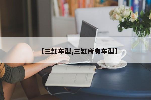 【三缸车型,三缸所有车型】