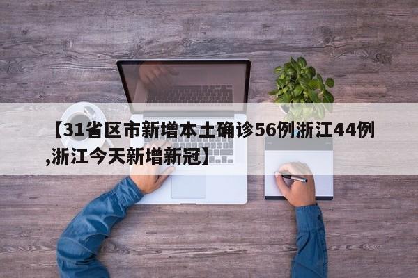 【31省区市新增本土确诊56例浙江44例,浙江今天新增新冠】