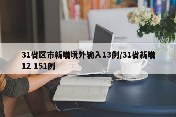 31省区市新增境外输入13例/31省新增12 151例