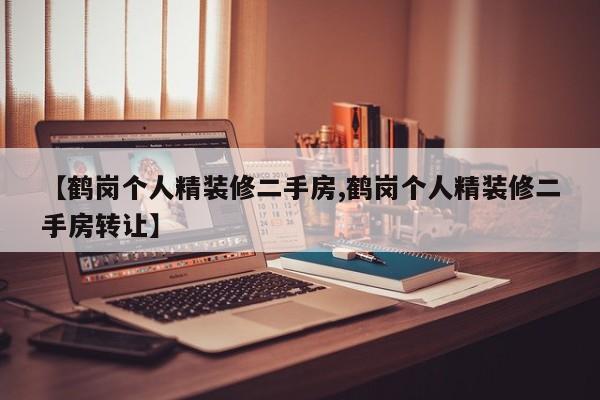 【鹤岗个人精装修二手房,鹤岗个人精装修二手房转让】