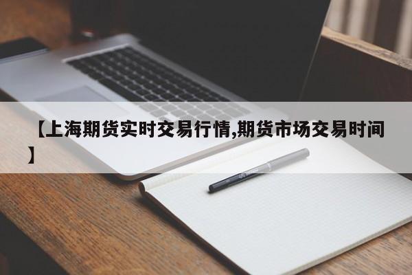 【上海期货实时交易行情,期货市场交易时间】