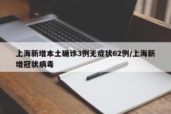 上海新增本土确诊3例无症状62例/上海新增冠状病毒