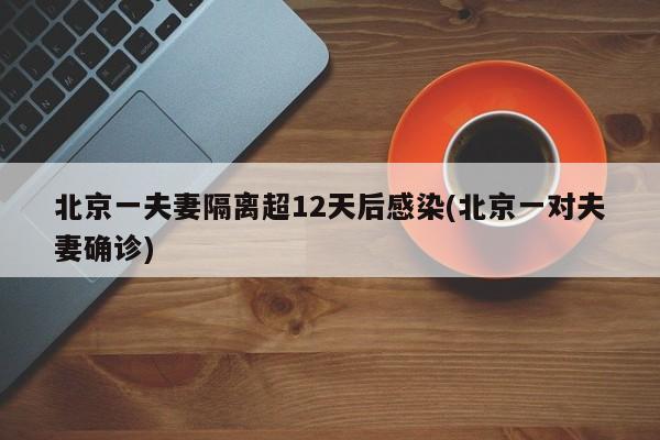 北京一夫妻隔离超12天后感染(北京一对夫妻确诊)