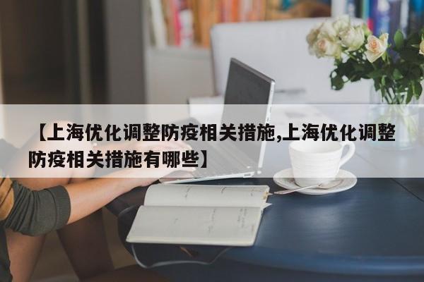 【上海优化调整防疫相关措施,上海优化调整防疫相关措施有哪些】