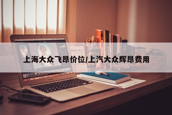 上海大众飞昂价位/上汽大众辉昂费用