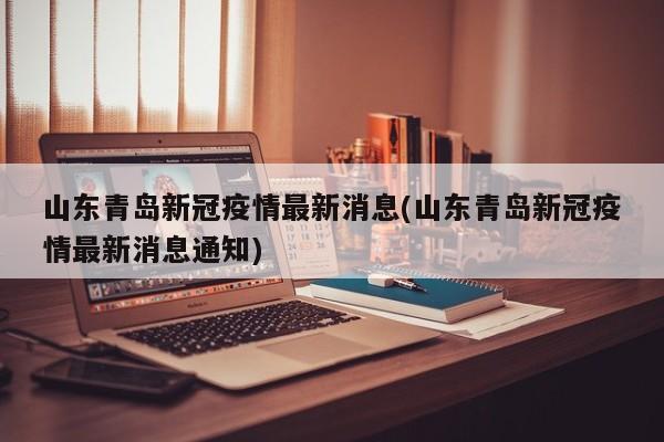 山东青岛新冠疫情最新消息(山东青岛新冠疫情最新消息通知)