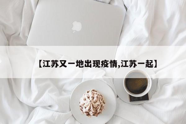 【江苏又一地出现疫情,江苏一起】