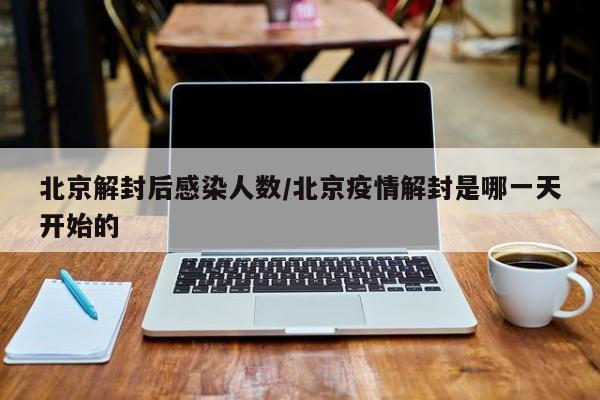 北京解封后感染人数/北京疫情解封是哪一天开始的