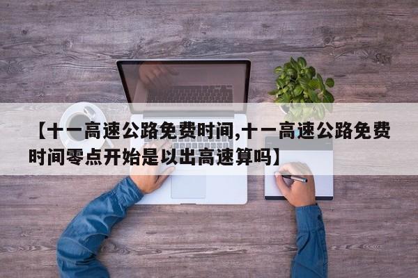 【十一高速公路免费时间,十一高速公路免费时间零点开始是以出高速算吗】