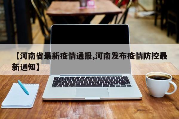 【河南省最新疫情通报,河南发布疫情防控最新通知】