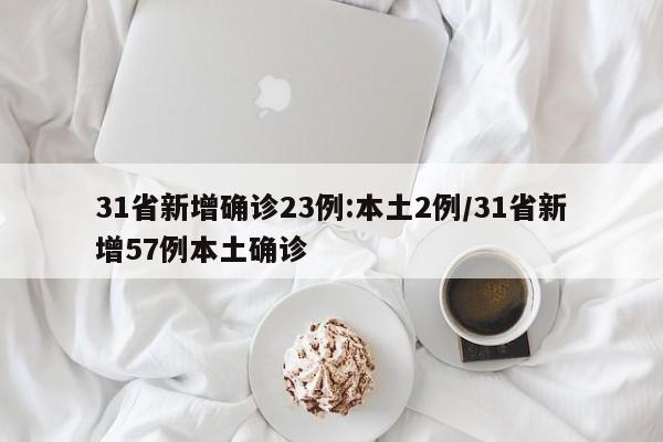 31省新增确诊23例:本土2例/31省新增57例本土确诊