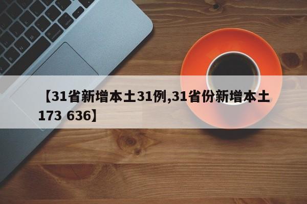 【31省新增本土31例,31省份新增本土173 636】