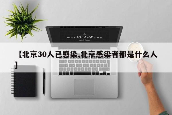 【北京30人已感染,北京感染者都是什么人】