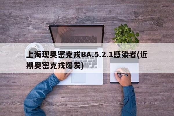 上海现奥密克戎BA.5.2.1感染者(近期奥密克戎爆发)