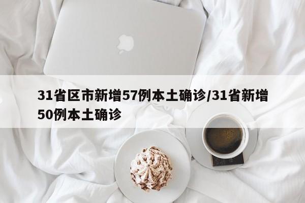 31省区市新增57例本土确诊/31省新增50例本土确诊