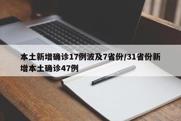 本土新增确诊17例波及7省份/31省份新增本土确诊47例