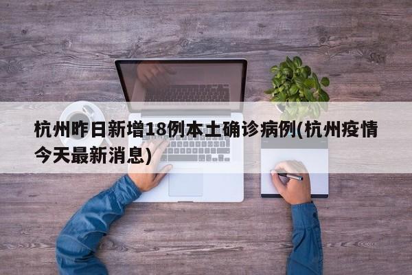 杭州昨日新增18例本土确诊病例(杭州疫情今天最新消息)