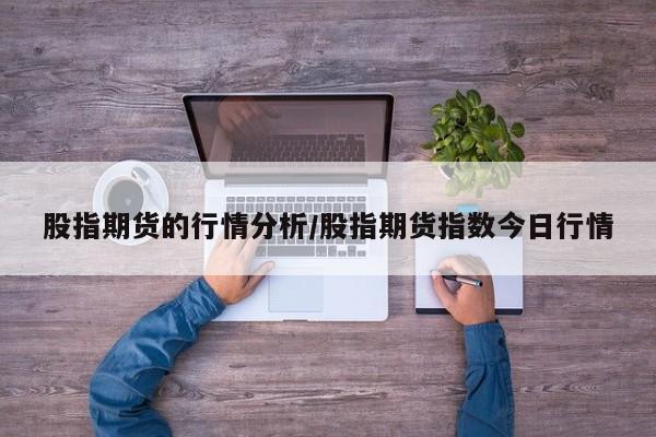 股指期货的行情分析/股指期货指数今日行情