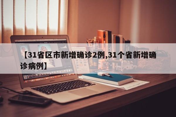 【31省区市新增确诊2例,31个省新增确诊病例】