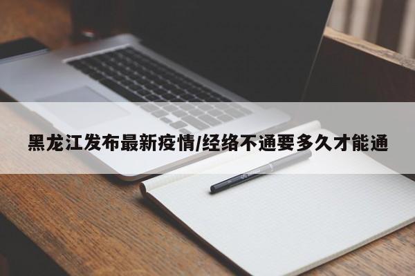 黑龙江发布最新疫情/经络不通要多久才能通