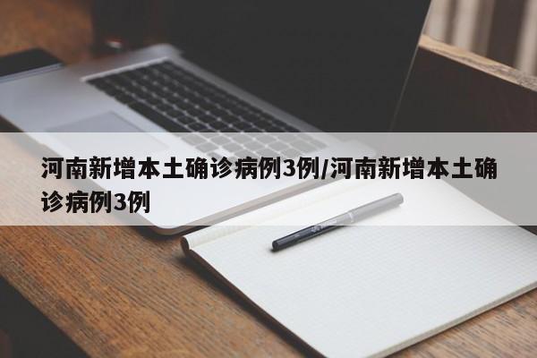 河南新增本土确诊病例3例/河南新增本土确诊病例3例