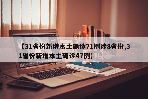 【31省份新增本土确诊71例涉8省份,31省份新增本土确诊47例】