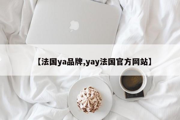 【法国ya品牌,yay法国官方网站】