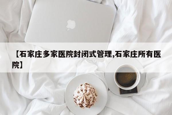 【石家庄多家医院封闭式管理,石家庄所有医院】