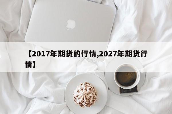 【2017年期货的行情,2027年期货行情】