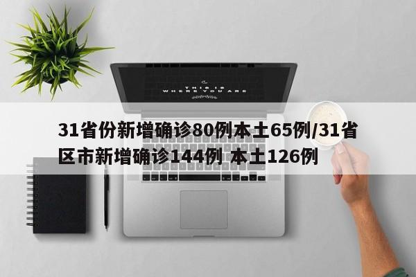 31省份新增确诊80例本土65例/31省区市新增确诊144例 本土126例