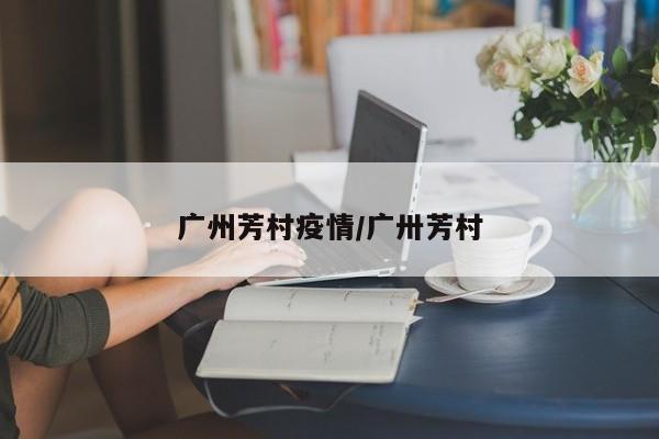 广州芳村疫情/广卅芳村