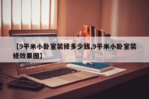 【9平米小卧室装修多少钱,9平米小卧室装修效果图】