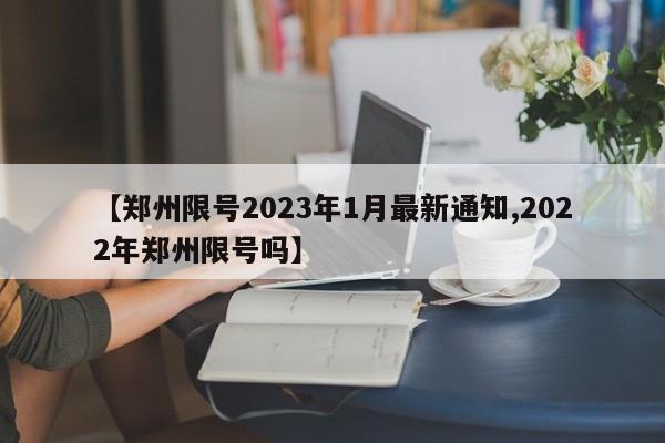 【郑州限号2023年1月最新通知,2022年郑州限号吗】