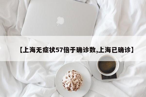 【上海无症状57倍于确诊数,上海已确诊】