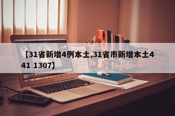 【31省新增4例本土,31省市新增本土441 1307】