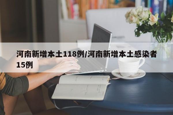 河南新增本土118例/河南新增本土感染者15例