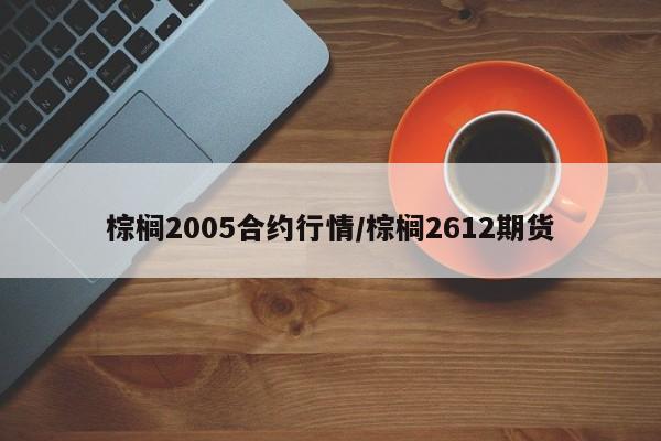 棕榈2005合约行情/棕榈2612期货