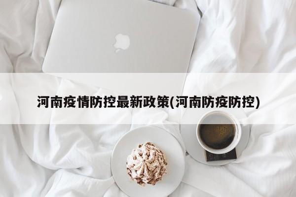 河南疫情防控最新政策(河南防疫防控)