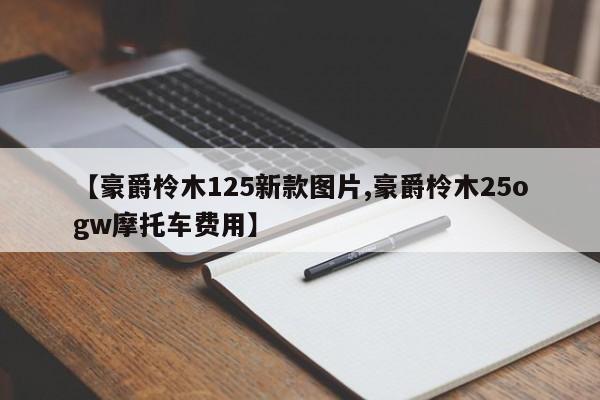【豪爵柃木125新款图片,豪爵柃木25ogw摩托车费用】