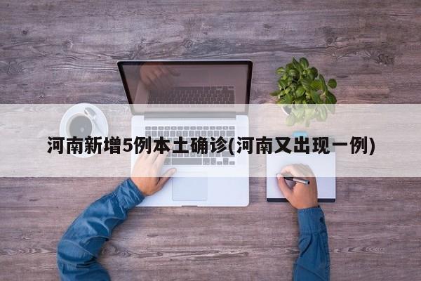河南新增5例本土确诊(河南又出现一例)