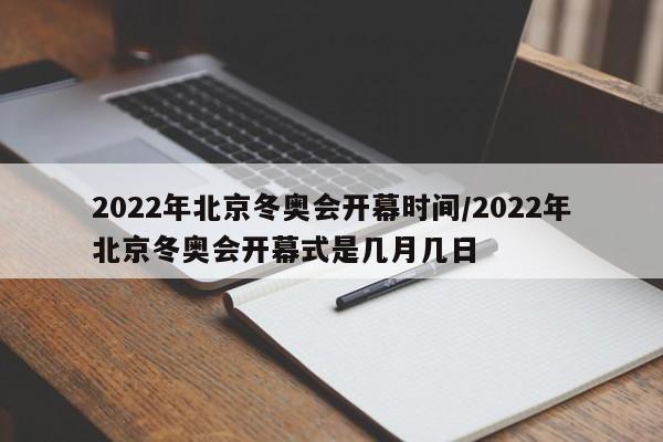 2022年北京冬奥会开幕时间/2022年北京冬奥会开幕式是几月几日