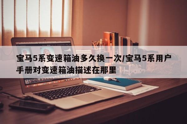 宝马5系变速箱油多久换一次/宝马5系用户手册对变速箱油描述在那里