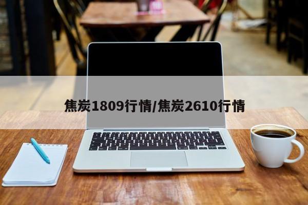 焦炭1809行情/焦炭2610行情