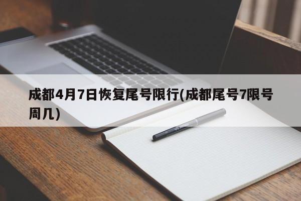 成都4月7日恢复尾号限行(成都尾号7限号周几)