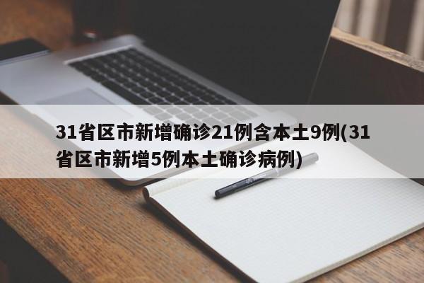 31省区市新增确诊21例含本土9例(31省区市新增5例本土确诊病例)